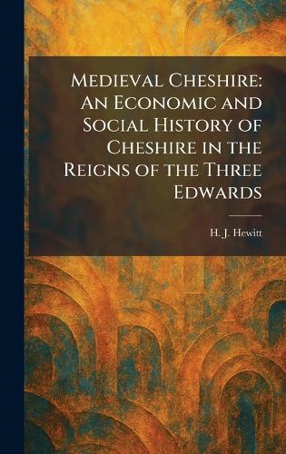 Medieval Cheshire: An Economic and Social History of Cheshire in the Reigns of the Three Edwards