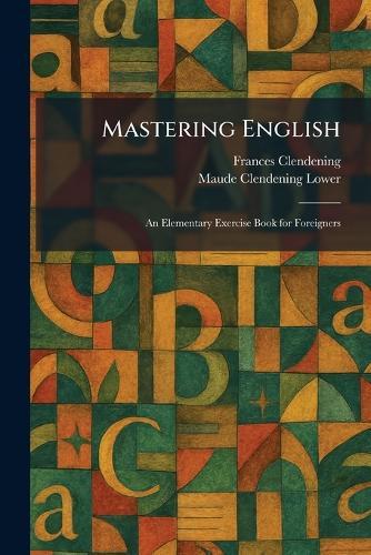 Mastering English: An Elementary Exercise Book for Foreigners