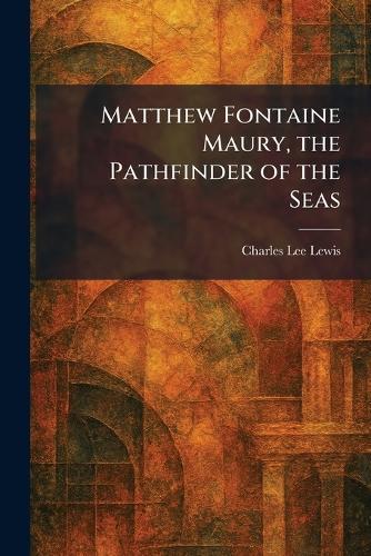 Matthew Fontaine Maury, the Pathfinder of the Seas