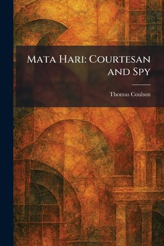Mata Hari: Courtesan and Spy