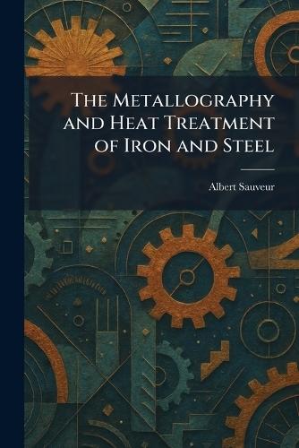 The Metallography and Heat Treatment of Iron and Steel