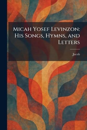 Micah Yosef Levinzon: His Songs, Hymns, and Letters