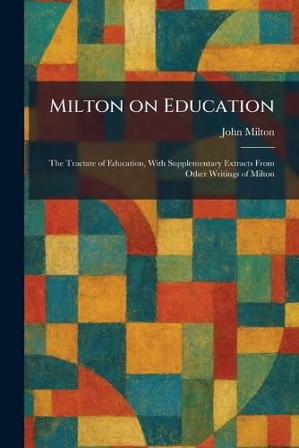 Milton on Education: The Tractate of Education, With Supplementary Extracts From Other Writings of Milton