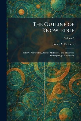 The Outline of Knowledge: Botany, Astronomy, Atoms, Molecules, and Electrons, Anthropology, Chemestry