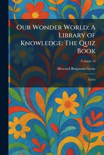 Our Wonder World: A Library of Knowledge: The Quiz Book: Index