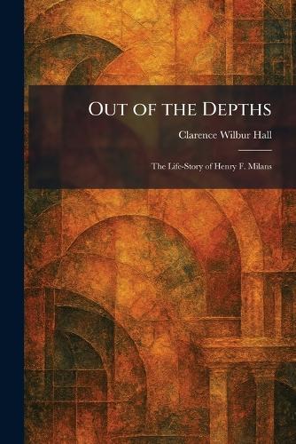 Out of the Depths: The Life-Story of Henry F. Milans