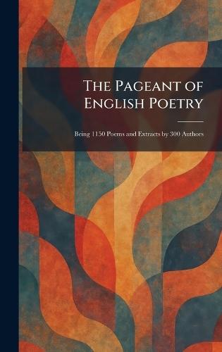 The Pageant of English Poetry: Being 1150 Poems and Extracts by 300 Authors