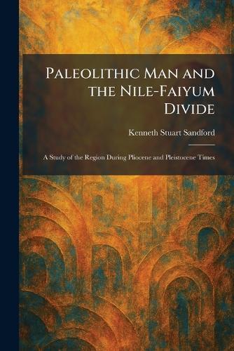 Paleolithic Man and the Nile-Faiyum Divide: A Study of the Region During Pliocene and Pleistocene Times