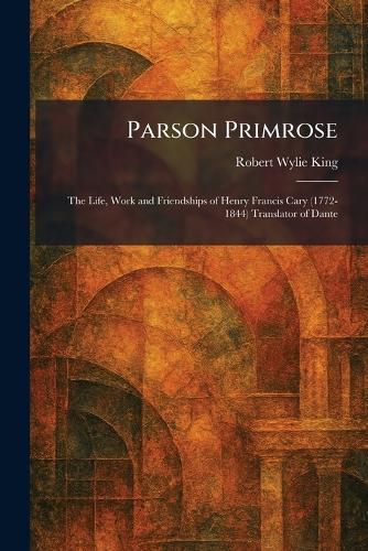 Parson Primrose: The Life, Work and Friendships of Henry Francis Cary (1772-1844) Translator of Dante