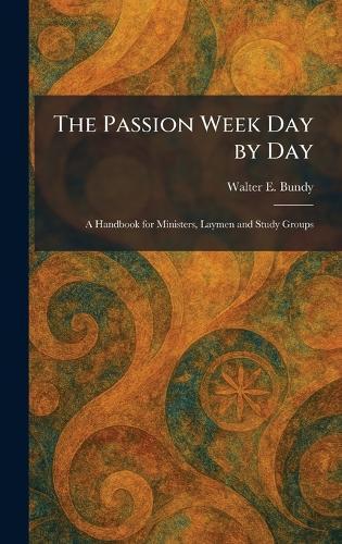 The Passion Week Day by Day: A Handbook for Ministers, Laymen and Study Groups