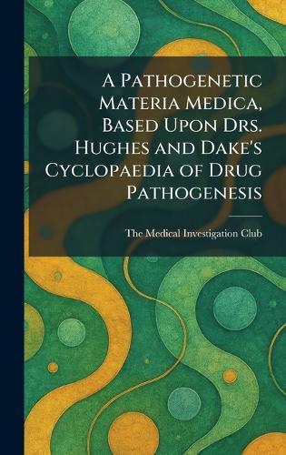 A Pathogenetic Materia Medica, Based Upon Drs. Hughes and Dake's Cyclopaedia of Drug Pathogenesis