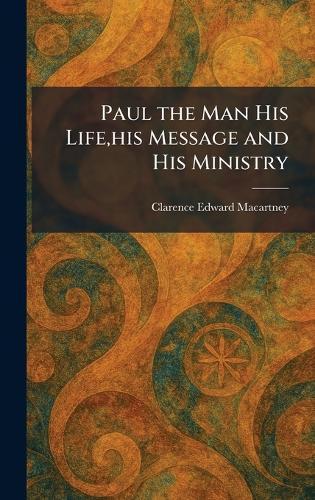 Paul the Man His Life, his Message and His Ministry