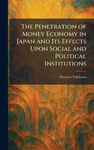 The Penetration of Money Economy in Japan and Its Effects Upon Social and Political Institutions
