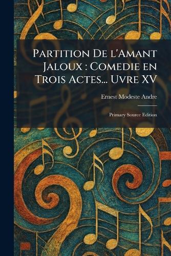 Partition De L'Amant Jaloux: Comedie En Trois Actes... Uvre XV: Primary Source Edition