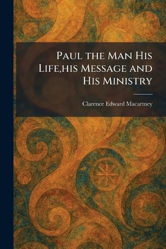 Paul the Man His Life, his Message and His Ministry