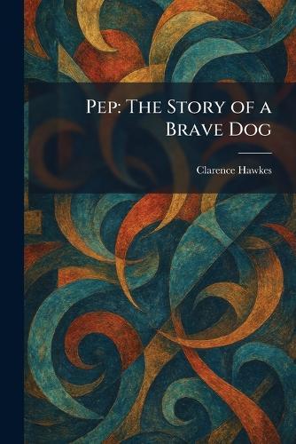 Pep: The Story of a Brave Dog