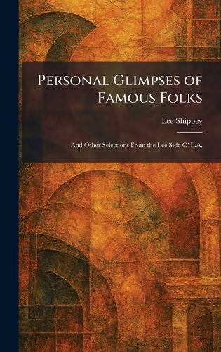 Personal Glimpses of Famous Folks: And Other Selections From the Lee Side O' L.A.