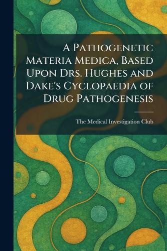 A Pathogenetic Materia Medica, Based Upon Drs. Hughes and Dake's Cyclopaedia of Drug Pathogenesis