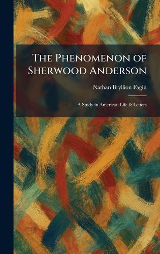 The Phenomenon of Sherwood Anderson: A Study in American Life & Letters