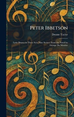 Peter Ibbetson: Lyric Drama in Three Acts (Nine Scenes) From the Novel by George Du Maurier