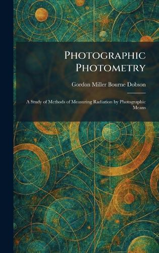 Photographic Photometry: A Study of Methods of Measuring Radiation by Photographic Means