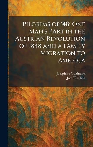 Pilgrims of '48: One Man's Part in the Austrian Revolution of 1848 and a Family Migration to America