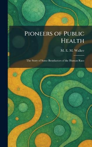 Pioneers of Public Health: The Story of Some Benefactors of the Human Race