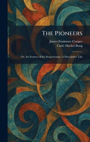 The Pioneers: Or, the Sources of the Susquehanna; A Descriptive Tale
