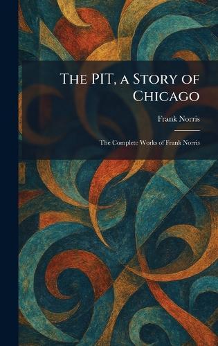 The PIT, a Story of Chicago: The Complete Works of Frank Norris