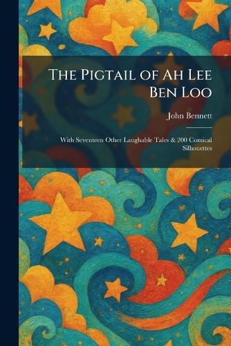 The Pigtail of Ah Lee Ben Loo: With Seventeen Other Laughable Tales & 200 Comical Silhouettes