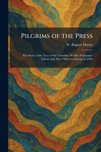 Pilgrims of the Press: The Story of the Tour of the Canadian Weekly Newspaper Editors and Their Wives to Europe in 1924