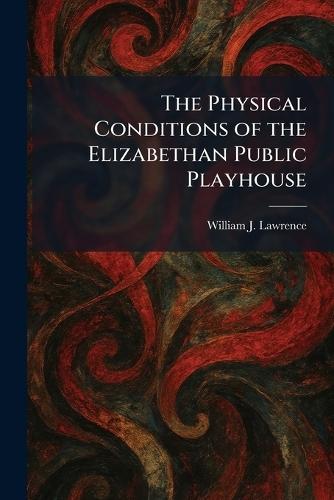 The Physical Conditions of the Elizabethan Public Playhouse