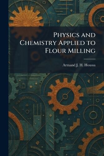 Physics and Chemistry Applied to Flour Milling
