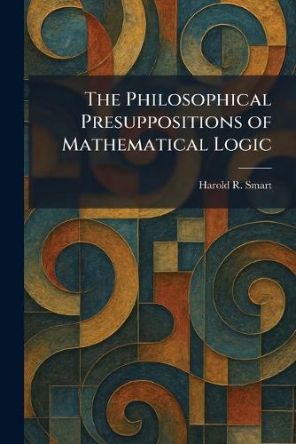 The Philosophical Presuppositions of Mathematical Logic