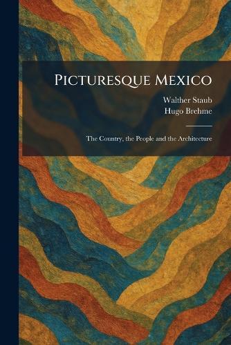 Picturesque Mexico: The Country, the People and the Architecture