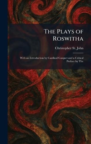 The Plays of Roswitha: With an Introduction by Cardinal Gasquet and a Critical Preface by The