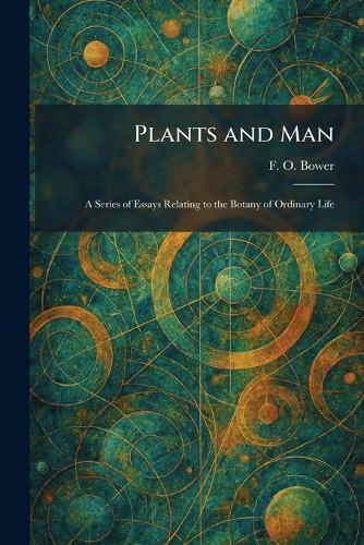 Plants and Man: A Series of Essays Relating to the Botany of Ordinary Life