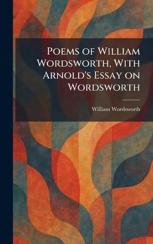 Poems of William Wordsworth, With Arnold's Essay on Wordsworth