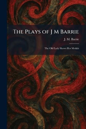 The Plays of J M Barrie: The Old Lady Shows Her Medals
