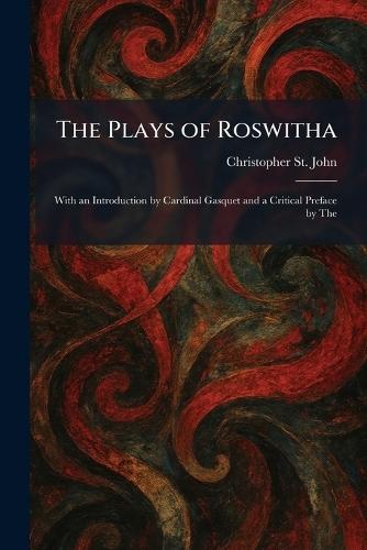 The Plays of Roswitha: With an Introduction by Cardinal Gasquet and a Critical Preface by The