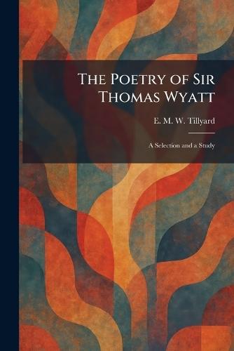 The Poetry of Sir Thomas Wyatt: A Selection and a Study