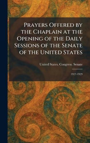 Prayers Offered by the Chaplain at the Opening of the Daily Sessions of the Senate of the United States: 1927-1929