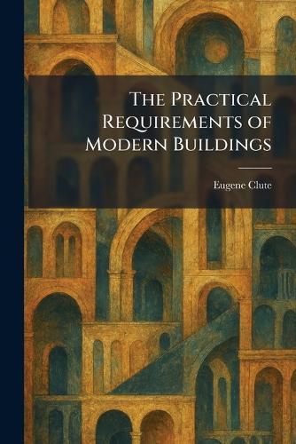 The Practical Requirements of Modern Buildings