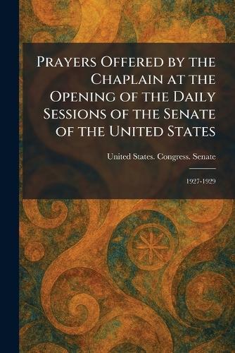 Prayers Offered by the Chaplain at the Opening of the Daily Sessions of the Senate of the United States: 1927-1929