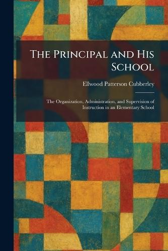 The Principal and His School: The Organization, Administration, and Supervision of Instruction in an Elementary School