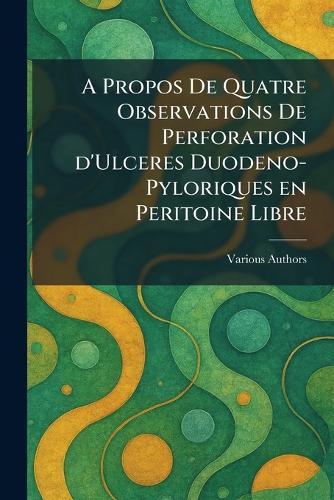 A Propos De Quatre Observations De Perforation d'Ulceres Duodeno-Pyloriques en Peritoine Libre