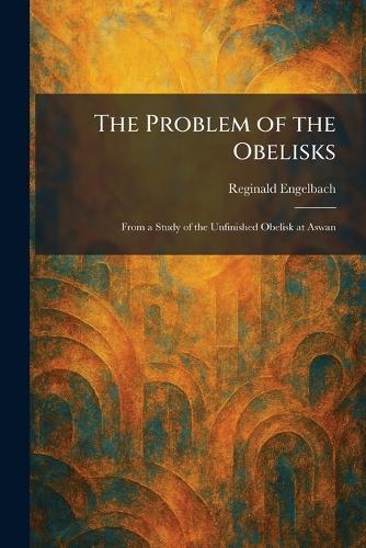 The Problem of the Obelisks: From a Study of the Unfinished Obelisk at Aswan