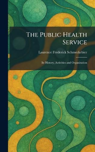 The Public Health Service: Its History, Activities and Organization