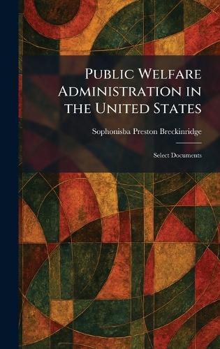 Public Welfare Administration in the United States: Select Documents