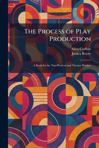 The Process of Play Production: A Book for the Non-Professional Theatre Worker